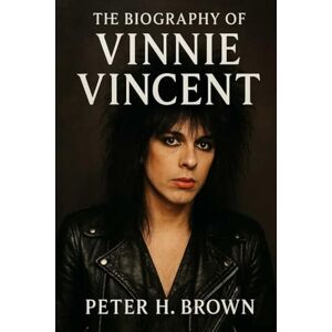 Brown, Peter H. The Biography of Vinnie Vincent: How One of Rock's Most Talented Guitarists Vanished for Two Decades Brown, Peter H. The Biography of Vinnie Vincent: How One of Rock's Most Talented Guitarists Vanished for Two Decades
