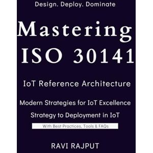 RAJPUT, RAVI Mastering ISO 30141: IoT Reference Architecture and Edge AI: ISO 30141 Made Simple: From Beginner to Expert in IoT Reference Architectures Designing Future: ISO 30141 & Edge AI for Real-World IoT RAJPUT, RAVI Mastering ISO 30141: IoT Reference Architecture and Edge AI: ISO 30141 Made Simple: From Beginner to Expert in IoT Reference Architectures Designing Future: ISO 30141 & Edge AI for Real-World IoT