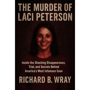 B. Wray, Richard The Murder of Laci Peterson: Inside the Shocking Disappearance, Trial, and Secrets Behind America’s Most Infamous Case (Unsolved Murders & Serial Killers: Real-Life True Crime Mystery Cases) B. Wray, Richard The Murder of Laci Peterson: Inside the Shocking Disappearance, Trial, and Secrets Behind America’s Most Infamous Case (Unsolved Murders & Serial Killers: Real-Life True Crime Mystery Cases)