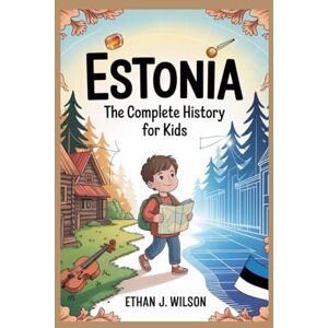 Wilson ESTONIA: The Complete History for Kids: How a Small Nation Survived, Fought, and Became the World’s Digital Star (Collections of Historical Country Books in Europe) Wilson ESTONIA: The Complete History for Kids: How a Small Nation Survived, Fought, and Became the World’s Digital Star (Collections of Historical Country Books in Europe)