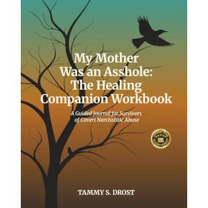 Drost, Tammy S My Mother Was an Asshole: The Healing Companion Workbook: A Guided Journal for Survivors of Covert Narcissistic Abuse Drost, Tammy S My Mother Was an Asshole: The Healing Companion Workbook: A Guided Journal for Survivors of Covert Narcissistic Abuse