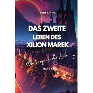 Körner, Rene Das zweite Leben des Xilion Marek: Die Frequenz der Liebe Körner, Rene Das zweite Leben des Xilion Marek: Die Frequenz der Liebe