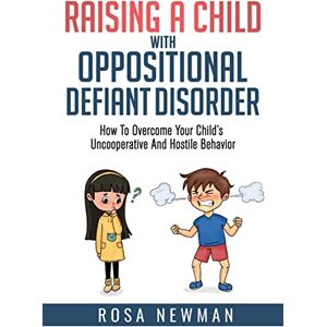 Newman, Rosa Raising a Child with Oppositional Defiant Disorder: How to Overcome Your Child’s Uncooperative and Hostile Behavior Newman, Rosa Raising a Child with Oppositional Defiant Disorder: How to Overcome Your Child’s Uncooperative and Hostile Behavior