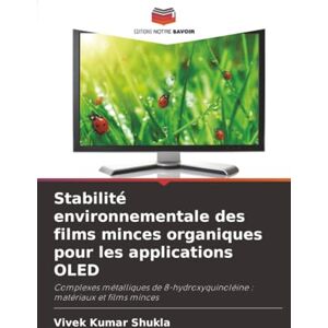 Shukla, Vivek Kumar Stabilité environnementale des films minces organiques pour les applications OLED: Complexes métalliques de 8-hydroxyquinoléine : matériaux et films minces Shukla, Vivek Kumar Stabilité environnementale des films minces organiques pour les applications OLED: Complexes métalliques de 8-hydroxyquinoléine : matériaux et films minces
