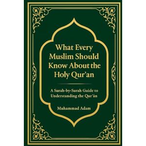 Adam, Muhammad What Every Muslim Should Know About the Holy Qur’an: A Surah-by-Surah Guide to Understanding the Qur'an Adam, Muhammad What Every Muslim Should Know About the Holy Qur’an: A Surah-by-Surah Guide to Understanding the Qur'an