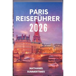 SUMMERTIMES, NATHANIEL PARIS REISEFÜHRER 2O26: „Romantik, Kunst und der zeitlose Geist der Stadt des Lichts“ SUMMERTIMES, NATHANIEL PARIS REISEFÜHRER 2O26: „Romantik, Kunst und der zeitlose Geist der Stadt des Lichts“
