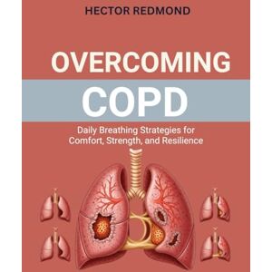 Redmond, Hector Overcoming COPD: Daily Breathing Strategies for Comfort, Strength, and Resilience Redmond, Hector Overcoming COPD: Daily Breathing Strategies for Comfort, Strength, and Resilience