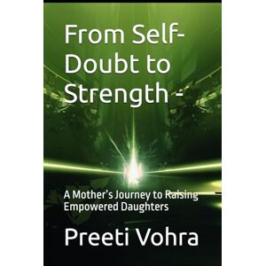 Vohra, Preeti From Self-Doubt to Strength A Mother’s Journey to Raising Empowered Daughters Vohra, Preeti From Self-Doubt to Strength A Mother’s Journey to Raising Empowered Daughters