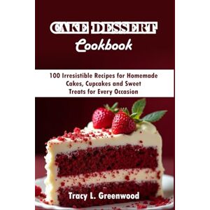 Greenwood, Tracy L Cake Dessert Cookbook: 100 Irresistible Recipes for Homemade Cakes, Cupcakes and Sweet Treats for Every Occasion (THE ULTIMATE DESSERT COLLECTION) Greenwood, Tracy L Cake Dessert Cookbook: 100 Irresistible Recipes for Homemade Cakes, Cupcakes and Sweet Treats for Every Occasion (THE ULTIMATE DESSERT COLLECTION)