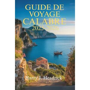 Headrick, Harry J. GUIDE DE VOYAGE CALABRE 2025-2026: À la découverte du littoral enchanteur et du riche patrimoine du sud de l'Italie Headrick, Harry J. GUIDE DE VOYAGE CALABRE 2025-2026: À la découverte du littoral enchanteur et du riche patrimoine du sud de l'Italie