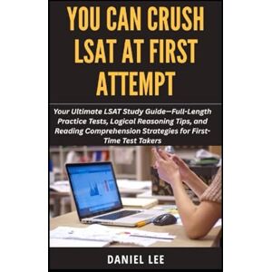 Lee YOU CAN CRUSH LSAT AT FIRST ATTEMPT: Your Ultimate LSAT Study Guide—Full-Length Practice Tests, Logical Reasoning Tips, and Reading Comprehension Strategies for First-Time Test Takers Lee YOU CAN CRUSH LSAT AT FIRST ATTEMPT: Your Ultimate LSAT Study Guide—Full-Length Practice Tests, Logical Reasoning Tips, and Reading Comprehension Strategies for First-Time Test Takers