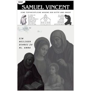 Vincent EIN HEILIGER SCHREI ZU HL. ANNA: EINE TIEFGEISTLICHE NOVENE DER BITTE UND GNADE (Invoking Divine Grace Novena Series: The Power of Novenas) Vincent EIN HEILIGER SCHREI ZU HL. ANNA: EINE TIEFGEISTLICHE NOVENE DER BITTE UND GNADE (Invoking Divine Grace Novena Series: The Power of Novenas)
