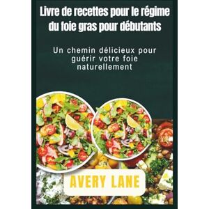 Avery Livre de recettes pour le régime du foie gras pour débutants: Un chemin délicieux pour guérir votre foie naturellement Avery Livre de recettes pour le régime du foie gras pour débutants: Un chemin délicieux pour guérir votre foie naturellement
