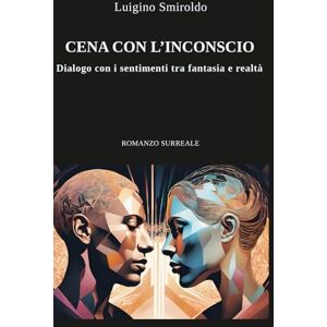 Smiroldo, Luigino CENA CON L'INCONSCIO: Dialogo con i sentimenti tra fantasia e realtà Smiroldo, Luigino CENA CON L'INCONSCIO: Dialogo con i sentimenti tra fantasia e realtà