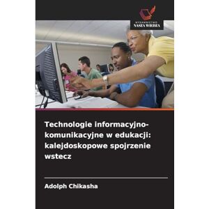 Chikasha, Adolph Technologie informacyjno-komunikacyjne w edukacji: kalejdoskopowe spojrzenie wstecz Chikasha, Adolph Technologie informacyjno-komunikacyjne w edukacji: kalejdoskopowe spojrzenie wstecz