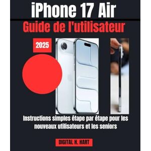 H. HART, DIGITAL iPhone 17 Air Guide de l'utilisateur: Instructions simples étape par étape pour les nouveaux utilisateurs et les seniors H. HART, DIGITAL iPhone 17 Air Guide de l'utilisateur: Instructions simples étape par étape pour les nouveaux utilisateurs et les seniors