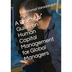 Varadarajan, Pattammal A Practical Guide on Human Capital Management for Global Managers: 1 (Human Relations Management) Varadarajan, Pattammal A Practical Guide on Human Capital Management for Global Managers: 1 (Human Relations Management)