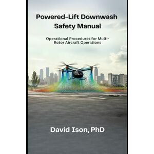 Ison PhD, David Powered-Lift Downwash Safety Manual: Operational Procedures for Multi-Rotor Aircraft Operations Ison PhD, David Powered-Lift Downwash Safety Manual: Operational Procedures for Multi-Rotor Aircraft Operations