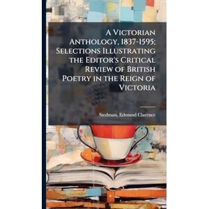 Stedman, Edmund Clarence A Victorian Anthology, 1837-1595; Selections Illustrating the Editor's Critical Review of British Poetry in the Reign of Victoria Stedman, Edmund Clarence A Victorian Anthology, 1837-1595; Selections Illustrating the Editor's Critical Review of British Poetry in the Reign of Victoria