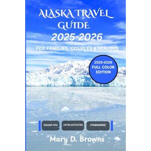 Browns, Mary D. ALASKA TRAVEL GUIDE 2025-2026: Road Trips, Cruise Travel, National Parks, Northern Lights, Hiking Trails, and Hidden Gems for Solo Travelers, Seniors, ... 2025–2026 (Mary D. Browns Guidebooks) Browns, Mary D. ALASKA TRAVEL GUIDE 2025-2026: Road Trips, Cruise Travel, National Parks, Northern Lights, Hiking Trails, and Hidden Gems for Solo Travelers, Seniors, ... 2025–2026 (Mary D. Browns Guidebooks)