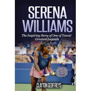 Geoffreys, Clayton Serena Williams: The Inspiring Story of One of Tennis' Greatest Legends (Tennis Biography Books) Geoffreys, Clayton Serena Williams: The Inspiring Story of One of Tennis' Greatest Legends (Tennis Biography Books)