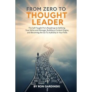 Gardinski, Ron From Zero to Thought Leader: The Self-Taught Pro's Roadmap to Defining Your Niche and Message, Building a Content Engine, and Becoming the Go-To Authority in Your Field. (The 'From Zero to...' Series) Gardinski, Ron From Zero to Thought Leader: The Self-Taught Pro's Roadmap to Defining Your Niche and Message, Building a Content Engine, and Becoming the Go-To Authority in Your Field. (The 'From Zero to...' Series)