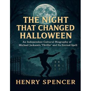 Spencer, Henry The Night That Changed Halloween: An Independent Cultural Biography Of Michael Jackson’s “Thriller” And It’s Eternal Spell Spencer, Henry The Night That Changed Halloween: An Independent Cultural Biography Of Michael Jackson’s “Thriller” And It’s Eternal Spell
