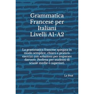 Prof, Le Grammatica Francese per Italiani: La grammatica francese spiegata in modo semplice, chiaro e pratico: esercizi con soluzioni per imparare davvero. Perfetta per studenti italiani di tutti i livelli. Prof, Le Grammatica Francese per Italiani: La grammatica francese spiegata in modo semplice, chiaro e pratico: esercizi con soluzioni per imparare davvero. Perfetta per studenti italiani di tutti i livelli.