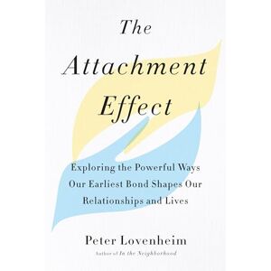Lovenheim, Peter The Attachment Effect: Exploring the Powerful Ways Our Earliest Bond Shapes Our Relationships and Lives Lovenheim, Peter The Attachment Effect: Exploring the Powerful Ways Our Earliest Bond Shapes Our Relationships and Lives