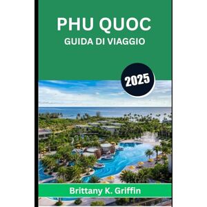 Griffin PHU QUOC GUIDA DI VIAGGIO 2025: Dove tramonti, brezze marine e storie mai raccontate si incontrano Griffin PHU QUOC GUIDA DI VIAGGIO 2025: Dove tramonti, brezze marine e storie mai raccontate si incontrano