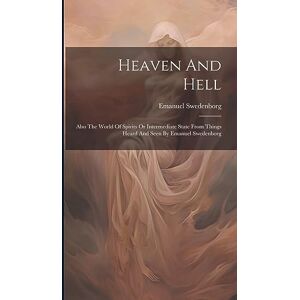 Swedenborg, Emanuel Heaven And Hell: Also The World Of Spirits Or Intermediate State From Things Heard And Seen By Emanuel Swedenborg Swedenborg, Emanuel Heaven And Hell: Also The World Of Spirits Or Intermediate State From Things Heard And Seen By Emanuel Swedenborg
