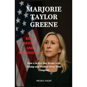 Daley, Oscar S. Marjorie Taylor Greene: Rise, Revolt, and Resignation: How a MAGA Star Broke with Trump and Walked Away from Congress Daley, Oscar S. Marjorie Taylor Greene: Rise, Revolt, and Resignation: How a MAGA Star Broke with Trump and Walked Away from Congress