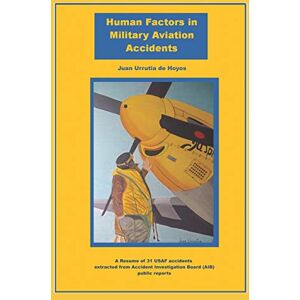 Urrutia de Hoyos, Juan Human Factor in Military Aviation Accidents: A Resume of 31 USAF accidents extracted from Accident Investigation Board (AIB) public reports Urrutia de Hoyos, Juan Human Factor in Military Aviation Accidents: A Resume of 31 USAF accidents extracted from Accident Investigation Board (AIB) public reports