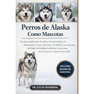 WOODROW, DR. JULIAN LOS PERROS DE ALASKA COMPLETOS COMO MASCOTAS: Una guía completa para la crianza, el entrenamiento, la alimentación, el aseo, el ejercicio....otras razas del norte para un compañero sano y feliz. WOODROW, DR. JULIAN LOS PERROS DE ALASKA COMPLETOS COMO MASCOTAS: Una guía completa para la crianza, el entrenamiento, la alimentación, el aseo, el ejercicio....otras razas del norte para un compañero sano y feliz.