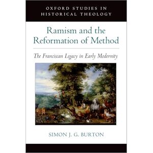 Burton, Simon J. G. Ramism and the Reformation of Method: The Franciscan Legacy in Early Modernity (Oxford Studies in Historical Theology) Burton, Simon J. G. Ramism and the Reformation of Method: The Franciscan Legacy in Early Modernity (Oxford Studies in Historical Theology)