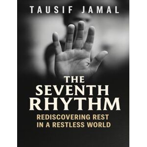 Jamal, Tausif The Seventh Rhythm: Rediscovering Rest in a Restless World Jamal, Tausif The Seventh Rhythm: Rediscovering Rest in a Restless World