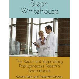 Whitehouse MAT, Steph E The Recurrent Respiratory Papillomatosis Patient’s Sourcebook: Causes, Tests, and Treatment Options Whitehouse MAT, Steph E The Recurrent Respiratory Papillomatosis Patient’s Sourcebook: Causes, Tests, and Treatment Options