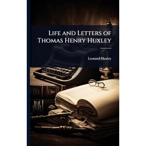 Huxley, Leonard Life and Letters of Thomas Henry Huxley Huxley, Leonard Life and Letters of Thomas Henry Huxley