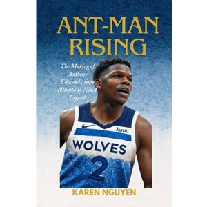 Nguyen, Karen Ant-Man Rising: The Making of Anthony Edwards, from Atlanta to NBA Legend Nguyen, Karen Ant-Man Rising: The Making of Anthony Edwards, from Atlanta to NBA Legend