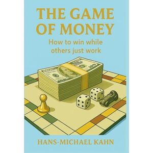 Kahn, Hans-Michael The Game Of Money: How To Win While Others Just Work Kahn, Hans-Michael The Game Of Money: How To Win While Others Just Work