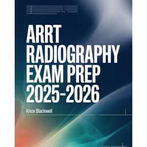 Blackwell, Knox ARRT RADIOGRAPHY EXAM PREP 2025–2026: Comprehensive Study Guide with Practice Questions, Imaging Techniques and Test-Taking Strategies for ARRT Certification Success Blackwell, Knox ARRT RADIOGRAPHY EXAM PREP 2025–2026: Comprehensive Study Guide with Practice Questions, Imaging Techniques and Test-Taking Strategies for ARRT Certification Success