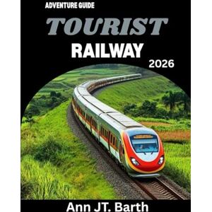 Barth, Ann JT. TOURIST RAILWAY ADVENTURE GUIDE 2026: Your Passport to the World's Most Epic Rail Journeys Barth, Ann JT. TOURIST RAILWAY ADVENTURE GUIDE 2026: Your Passport to the World's Most Epic Rail Journeys