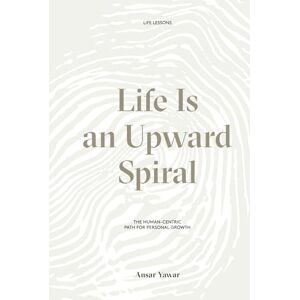 Yawar, Ansar Life Is an Upward Spiral: The Human-Centric Path for Personal Growth Yawar, Ansar Life Is an Upward Spiral: The Human-Centric Path for Personal Growth