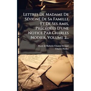 Nodier, Charles Lettres De Madame De SÃ(c)vignÃ(c) De Sa Famille Et De Ses Amis, PrÃ(c)cÃ(c)dÃ(c)es D'une Notice Par Charles Nodier, Volume 2... Nodier, Charles Lettres De Madame De SÃ(c)vignÃ(c) De Sa Famille Et De Ses Amis, PrÃ(c)cÃ(c)dÃ(c)es D'une Notice Par Charles Nodier, Volume 2...