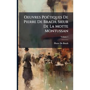 De Brach, Pierre Oeuvres PoÃ(c)tiques De Pierre De Brach, Sieur De La Motte Montussan De Brach, Pierre Oeuvres PoÃ(c)tiques De Pierre De Brach, Sieur De La Motte Montussan