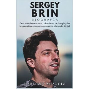 Amancio, Martinex SERGÉI BRIN BIOGRAFÍA: Dentro de la mente del cofundador de Google y las ideas audaces que revolucionaron el mundo digital Amancio, Martinex SERGÉI BRIN BIOGRAFÍA: Dentro de la mente del cofundador de Google y las ideas audaces que revolucionaron el mundo digital
