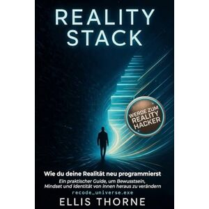 Thorne, Ellis Reality Stack – Wie du deine Realität neu programmierst: Ein praktischer Guide, um Bewusstsein, Mindset und Identität von innen heraus zu verändern Thorne, Ellis Reality Stack – Wie du deine Realität neu programmierst: Ein praktischer Guide, um Bewusstsein, Mindset und Identität von innen heraus zu verändern