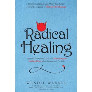 Webber, Wendie Radical Healing: Hypnosis Practitioner's Guide to Harnessing the Healing Power of the Educational Pre-Talk (The Devil's Therapy) Webber, Wendie Radical Healing: Hypnosis Practitioner's Guide to Harnessing the Healing Power of the Educational Pre-Talk (The Devil's Therapy)