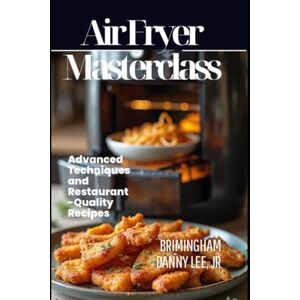 Lee Air Fryer Masterclass: Advanced Techniques and Restaurant-Quality Recipes Lee Air Fryer Masterclass: Advanced Techniques and Restaurant-Quality Recipes