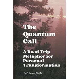 Merritt RN (Ret.), M.C. The Quantum Call: A Road Trip Metaphor for Personal Transformation Merritt RN (Ret.), M.C. The Quantum Call: A Road Trip Metaphor for Personal Transformation